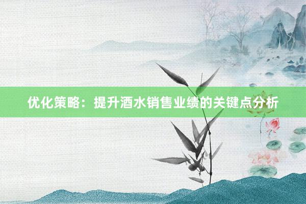 优化策略：提升酒水销售业绩的关键点分析